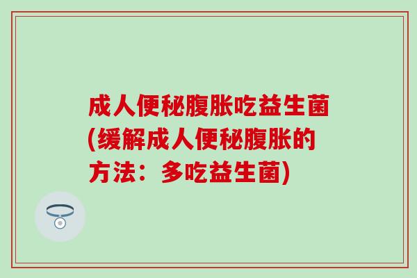 成人便秘腹胀吃益生菌(缓解成人便秘腹胀的方法：多吃益生菌)