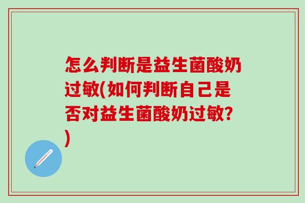 怎么判断是益生菌酸奶过敏(如何判断自己是否对益生菌酸奶过敏？)
