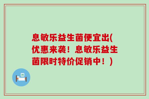 息敏乐益生菌便宜出(优惠来袭！息敏乐益生菌限时特价促销中！)