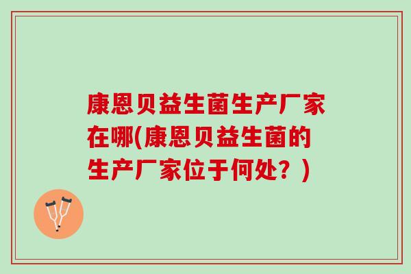 康恩贝益生菌生产厂家在哪(康恩贝益生菌的生产厂家位于何处？)
