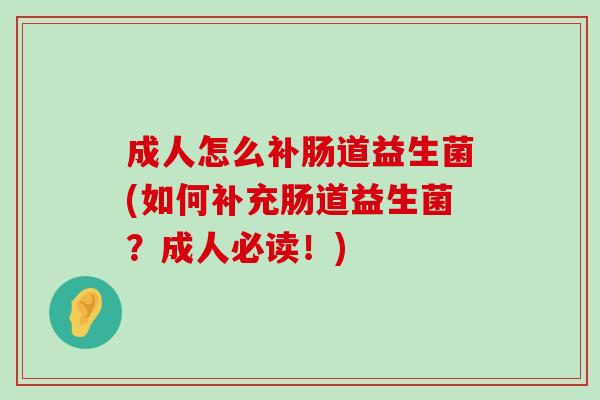 成人怎么补肠道益生菌(如何补充肠道益生菌？成人必读！)