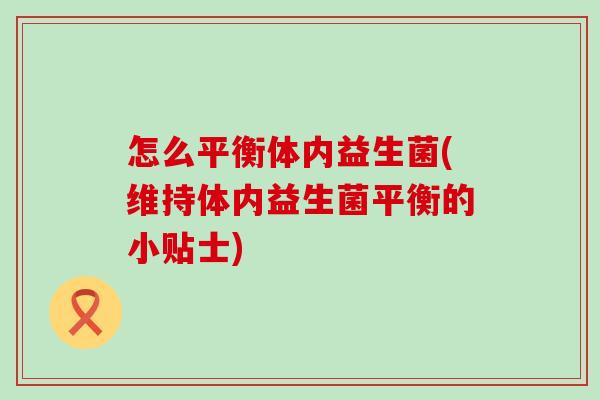 怎么平衡体内益生菌(维持体内益生菌平衡的小贴士)