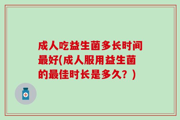 成人吃益生菌多长时间最好(成人服用益生菌的最佳时长是多久？)