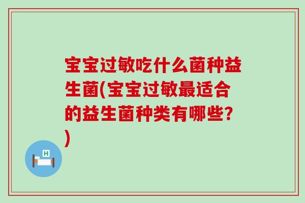 宝宝过敏吃什么菌种益生菌(宝宝过敏最适合的益生菌种类有哪些？)