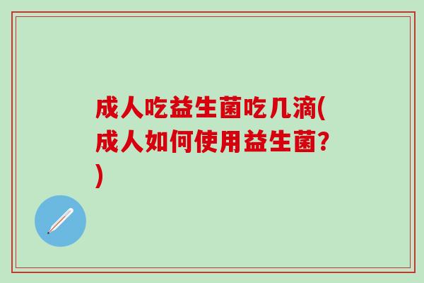 成人吃益生菌吃几滴(成人如何使用益生菌？)