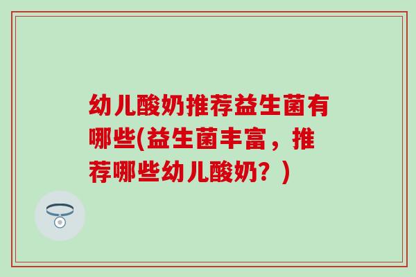 幼儿酸奶推荐益生菌有哪些(益生菌丰富，推荐哪些幼儿酸奶？)