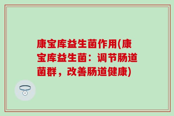 康宝库益生菌作用(康宝库益生菌：调节肠道菌群，改善肠道健康)