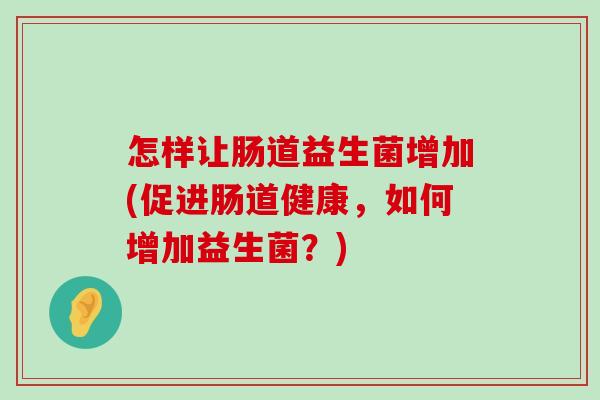怎样让肠道益生菌增加(促进肠道健康，如何增加益生菌？)