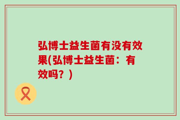 弘博士益生菌有没有效果(弘博士益生菌：有效吗？)