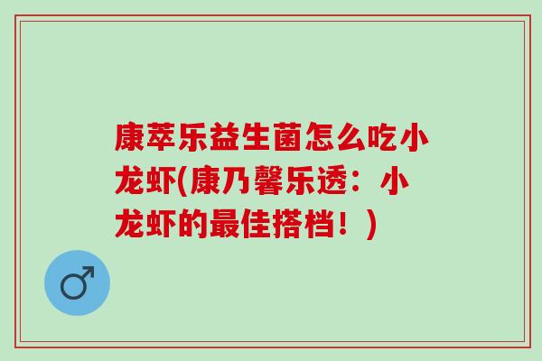康萃乐益生菌怎么吃小龙虾(康乃馨乐透:小龙虾的佳搭档!) 康萃乐益生菌怎么吃小龙虾(康乃馨乐透:小龙虾的佳搭档!)