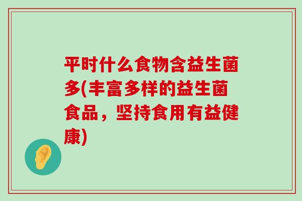 平时什么食物含益生菌多(丰富多样的益生菌食品，坚持食用有益健康)