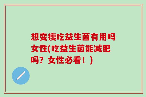 想变瘦吃益生菌有用吗女性(吃益生菌能减肥吗？女性必看！)