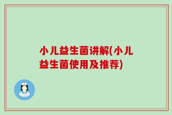 小儿益生菌讲解(小儿益生菌使用及推荐)