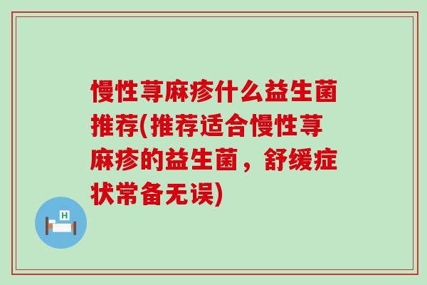 慢性荨麻疹什么益生菌推荐(推荐适合慢性荨麻疹的益生菌，舒缓症状常备无误)