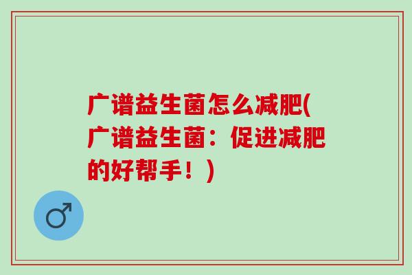 广谱益生菌怎么减肥(广谱益生菌：促进减肥的好帮手！)