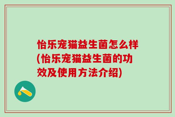 怡乐宠猫益生菌怎么样(怡乐宠猫益生菌的功效及使用方法介绍) 怡乐宠猫益生菌怎么样(怡乐宠猫益生菌的功效及使用方法介绍)