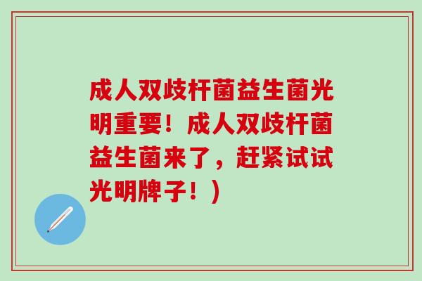 成人双歧杆菌益生菌光明重要！成人双歧杆菌益生菌来了，赶紧试试光明牌子！)