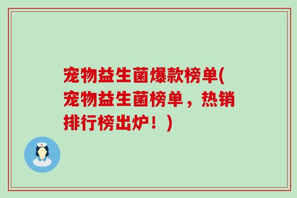 宠物益生菌爆款榜单(宠物益生菌榜单，热销排行榜出炉！)
