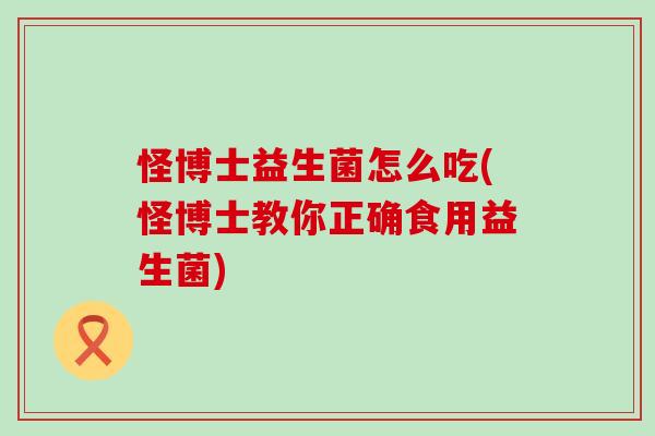 怪博士益生菌怎么吃(怪博士教你正确食用益生菌)