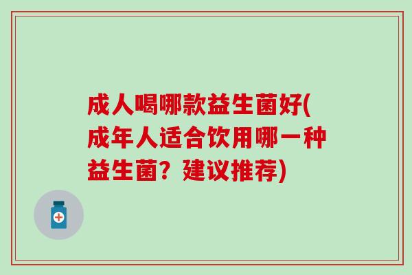 成人喝哪款益生菌好(成年人适合饮用哪一种益生菌？建议推荐)
