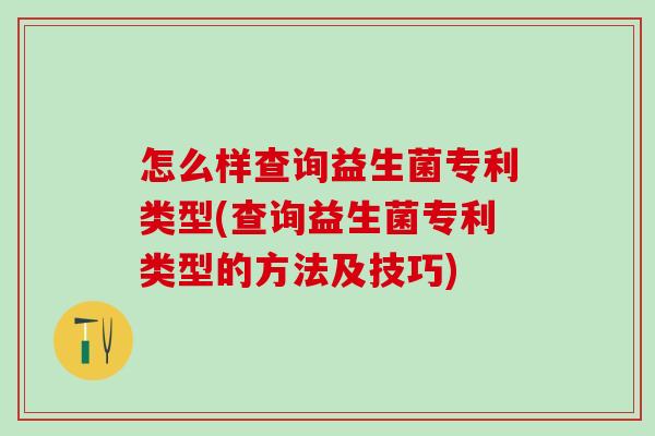 怎么样查询益生菌专利类型(查询益生菌专利类型的方法及技巧)