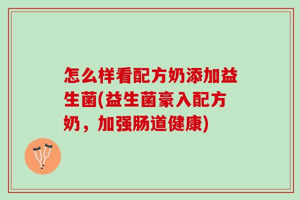 怎么样看配方奶添加益生菌(益生菌豪入配方奶，加强肠道健康)