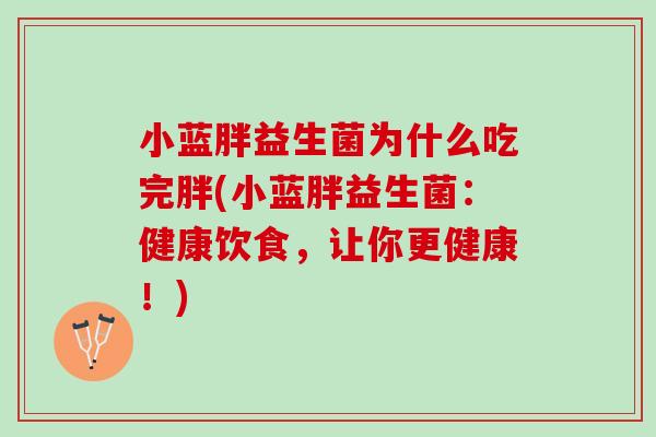 小蓝胖益生菌为什么吃完胖(小蓝胖益生菌：健康饮食，让你更健康！)