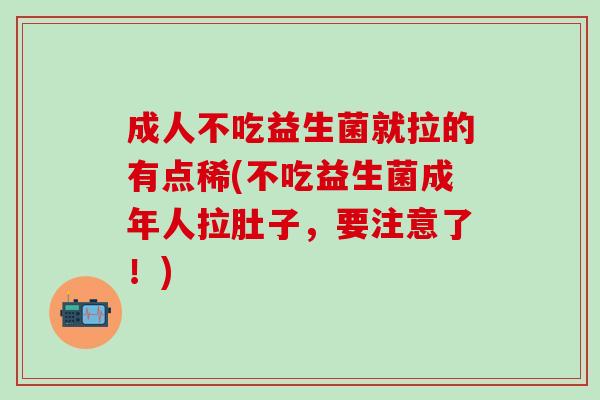 成人不吃益生菌就拉的有点稀(不吃益生菌成年人拉肚子，要注意了！)