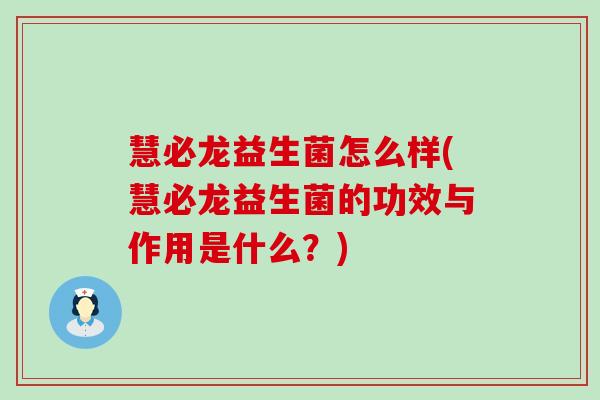 慧必龙益生菌怎么样(慧必龙益生菌的功效与作用是什么？)
