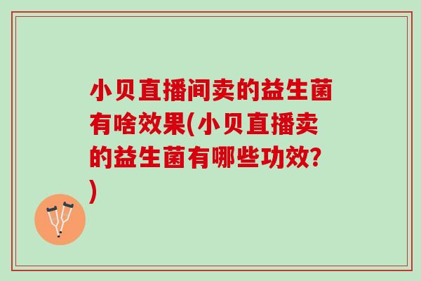 小贝直播间卖的益生菌有啥效果(小贝直播卖的益生菌有哪些功效？)