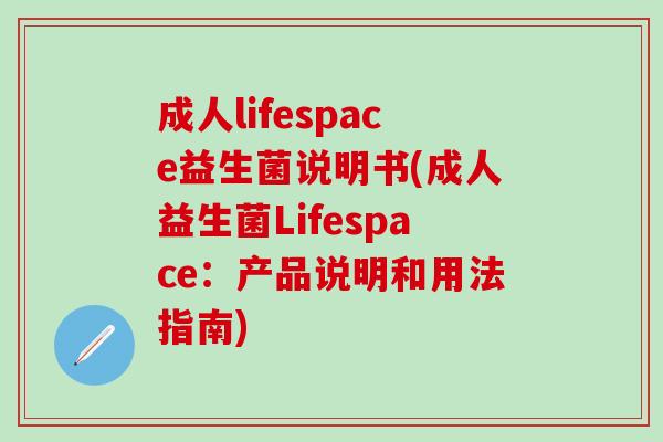 成人lifespace益生菌说明书(成人益生菌Lifespace:产品说明和用法指南) 成人lifespace益生菌说明书(成人益生菌Lifespace:产品说明和用法指南)