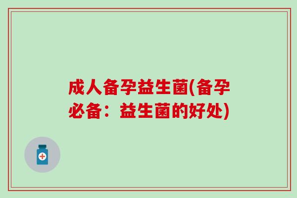 成人备孕益生菌(备孕必备：益生菌的好处)