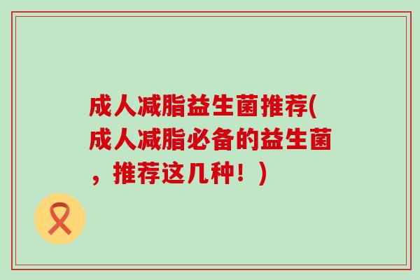 成人减脂益生菌推荐(成人减脂必备的益生菌，推荐这几种！)