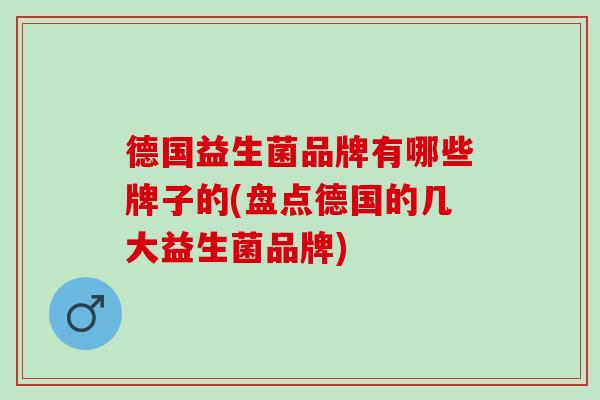 德国益生菌品牌有哪些牌子的(盘点德国的几大益生菌品牌)
