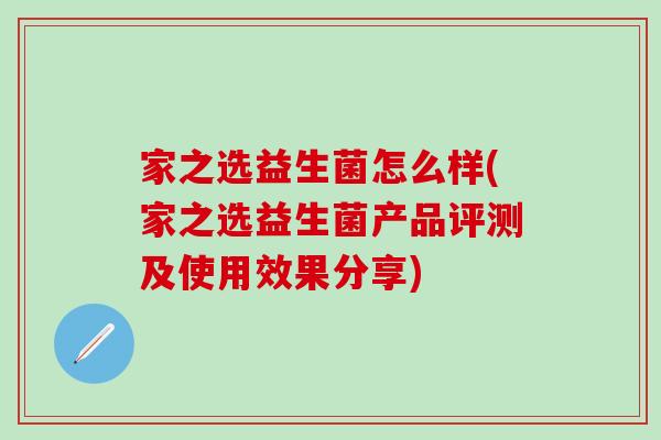 家之选益生菌怎么样(家之选益生菌产品评测及使用效果分享)