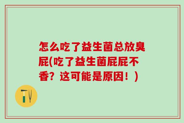 怎么吃了益生菌总放臭屁(吃了益生菌屁屁不香？这可能是原因！)