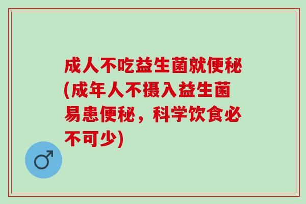 成人不吃益生菌就便秘(成年人不摄入益生菌易患便秘，科学饮食必不可少)