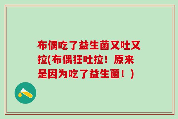 布偶吃了益生菌又吐又拉(布偶狂吐拉!原来是因为吃了益生菌!) 布偶吃了益生菌又吐又拉(布偶狂吐拉!原来是因为吃了益生菌!)