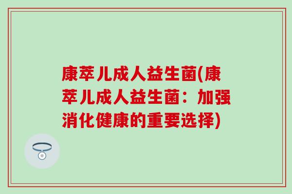康萃儿成人益生菌(康萃儿成人益生菌：加强消化健康的重要选择)