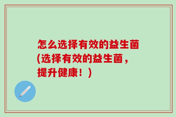 怎么选择有效的益生菌(选择有效的益生菌，提升健康！)