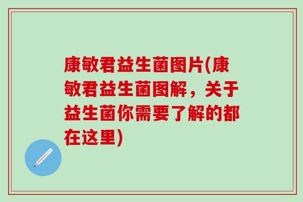 康敏君益生菌图片(康敏君益生菌图解，关于益生菌你需要了解的都在这里)