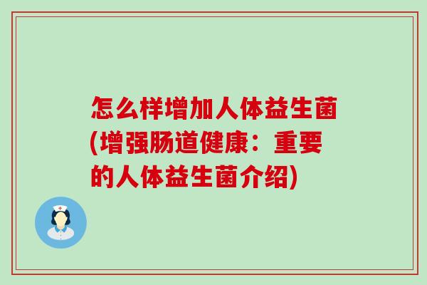 怎么样增加人体益生菌(增强肠道健康：重要的人体益生菌介绍)