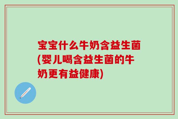 宝宝什么牛奶含益生菌(婴儿喝含益生菌的牛奶更有益健康)