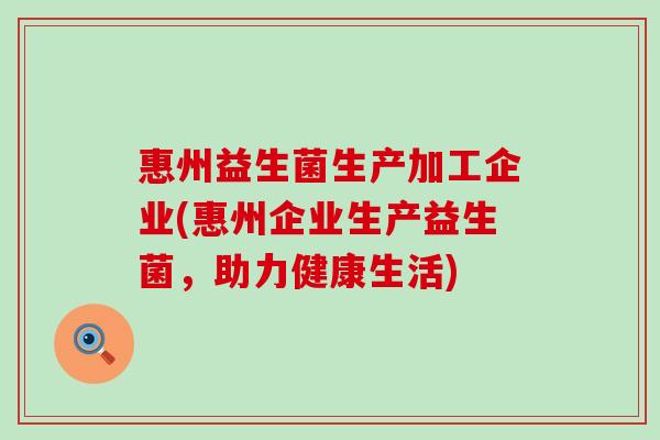 惠州益生菌生产加工企业(惠州企业生产益生菌，助力健康生活)