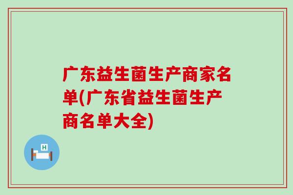广东益生菌生产商家名单(广东省益生菌生产商名单大全)