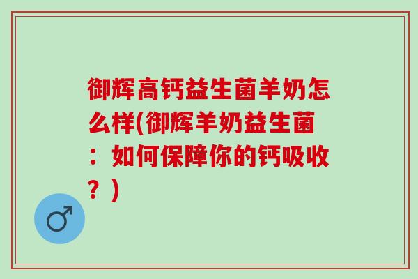 御辉高钙益生菌羊奶怎么样(御辉羊奶益生菌：如何保障你的钙吸收？)