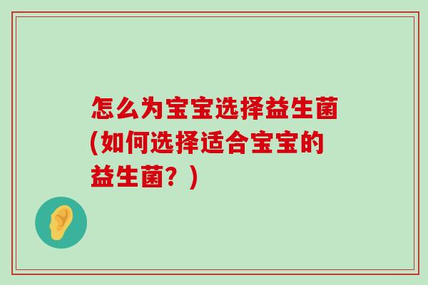 怎么为宝宝选择益生菌(如何选择适合宝宝的益生菌？)