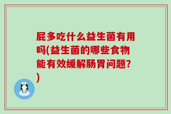 屁多吃什么益生菌有用吗(益生菌的哪些食物能有效缓解肠胃问题？)