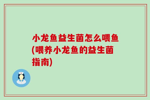 小龙鱼益生菌怎么喂鱼(喂养小龙鱼的益生菌指南)