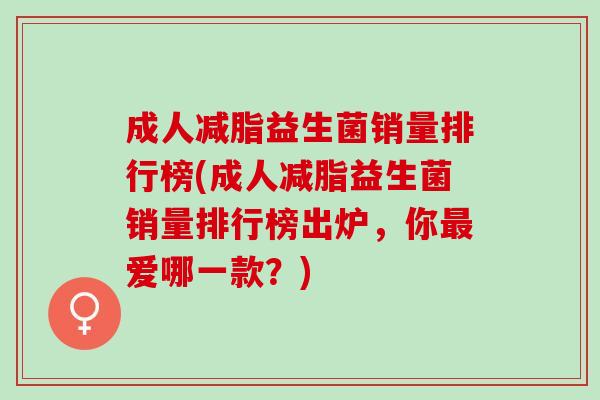成人减脂益生菌销量排行榜(成人减脂益生菌销量排行榜出炉，你最爱哪一款？)